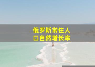 俄罗斯常住人口自然增长率