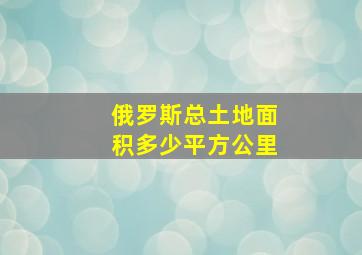 俄罗斯总土地面积多少平方公里