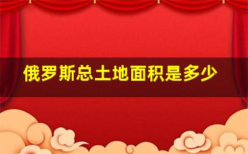 俄罗斯总土地面积是多少