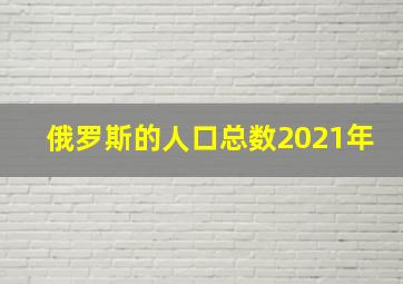 俄罗斯的人口总数2021年