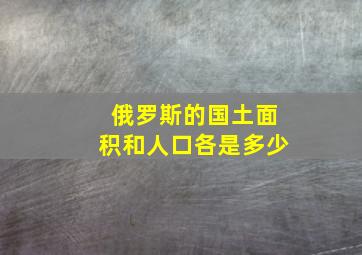 俄罗斯的国土面积和人口各是多少