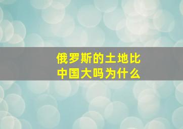 俄罗斯的土地比中国大吗为什么