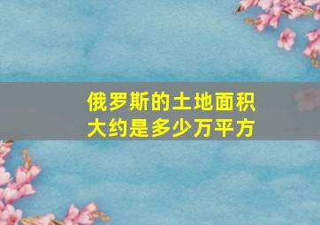 俄罗斯的土地面积大约是多少万平方