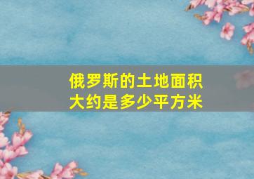 俄罗斯的土地面积大约是多少平方米