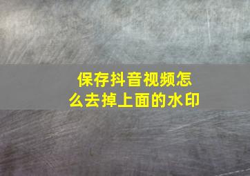 保存抖音视频怎么去掉上面的水印