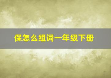 保怎么组词一年级下册