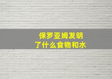 保罗亚姆发明了什么食物和水