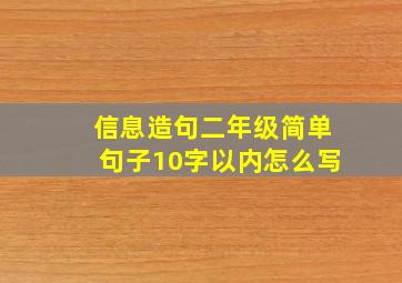 信息造句二年级简单句子10字以内怎么写