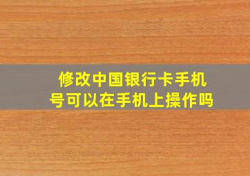 修改中国银行卡手机号可以在手机上操作吗