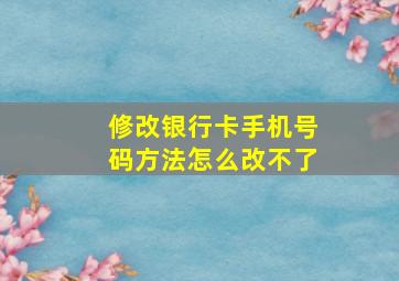 修改银行卡手机号码方法怎么改不了