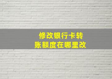 修改银行卡转账额度在哪里改