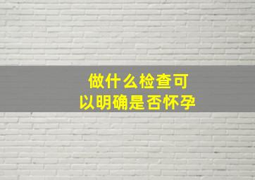 做什么检查可以明确是否怀孕