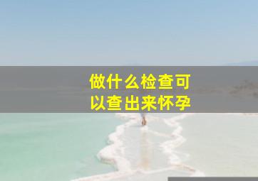 做什么检查可以查出来怀孕