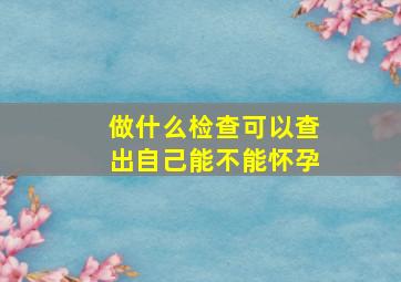 做什么检查可以查出自己能不能怀孕