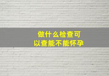 做什么检查可以查能不能怀孕