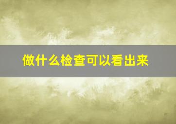 做什么检查可以看出来