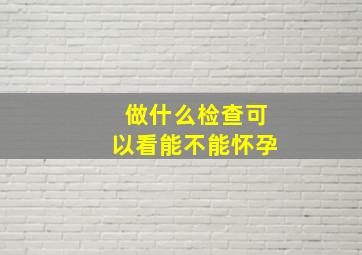 做什么检查可以看能不能怀孕