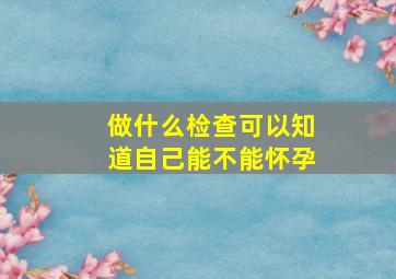 做什么检查可以知道自己能不能怀孕