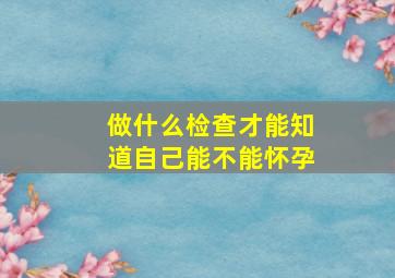 做什么检查才能知道自己能不能怀孕