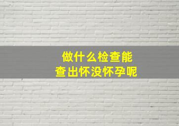 做什么检查能查出怀没怀孕呢