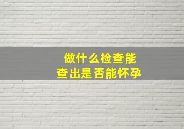 做什么检查能查出是否能怀孕