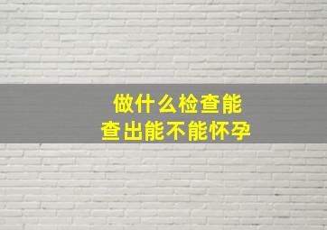 做什么检查能查出能不能怀孕