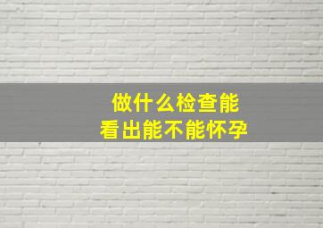 做什么检查能看出能不能怀孕