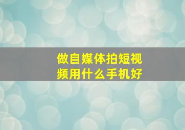 做自媒体拍短视频用什么手机好