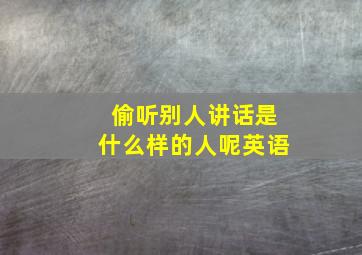 偷听别人讲话是什么样的人呢英语