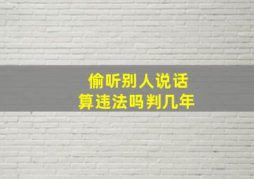 偷听别人说话算违法吗判几年