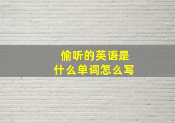 偷听的英语是什么单词怎么写