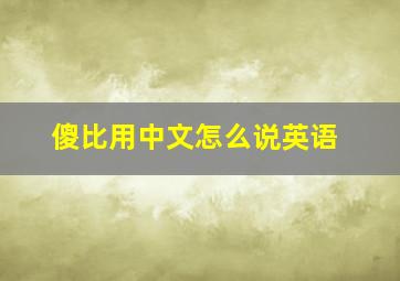 傻比用中文怎么说英语