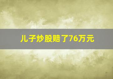 儿子炒股赔了76万元