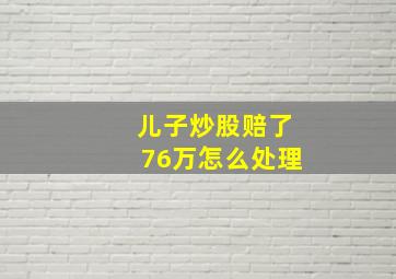 儿子炒股赔了76万怎么处理