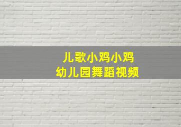 儿歌小鸡小鸡幼儿园舞蹈视频