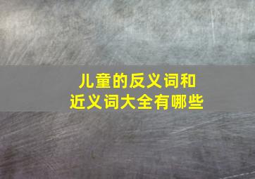 儿童的反义词和近义词大全有哪些