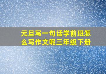 元旦写一句话学前班怎么写作文呢三年级下册