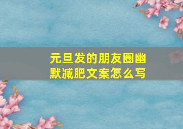 元旦发的朋友圈幽默减肥文案怎么写