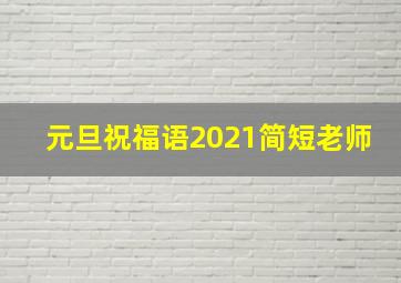 元旦祝福语2021简短老师