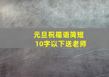 元旦祝福语简短10字以下送老师