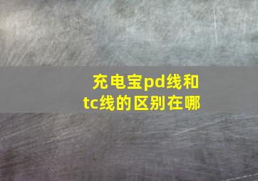 充电宝pd线和tc线的区别在哪