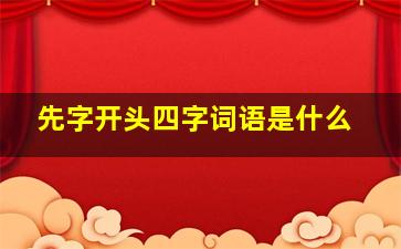 先字开头四字词语是什么