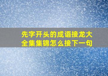 先字开头的成语接龙大全集集锦怎么接下一句