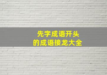 先字成语开头的成语接龙大全