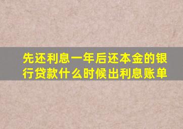 先还利息一年后还本金的银行贷款什么时候出利息账单