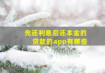 先还利息后还本金的贷款的app有哪些