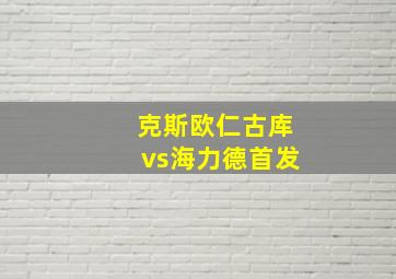 克斯欧仁古库vs海力德首发