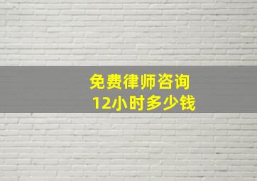 免费律师咨询12小时多少钱