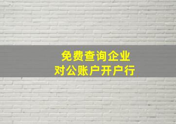 免费查询企业对公账户开户行