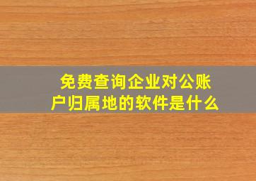 免费查询企业对公账户归属地的软件是什么